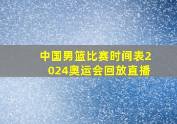 中国男篮比赛时间表2024奥运会回放直播