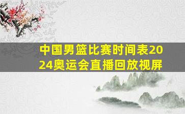 中国男篮比赛时间表2024奥运会直播回放视屏