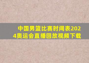 中国男篮比赛时间表2024奥运会直播回放视频下载