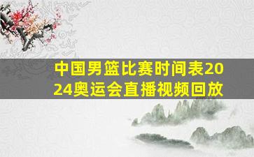 中国男篮比赛时间表2024奥运会直播视频回放