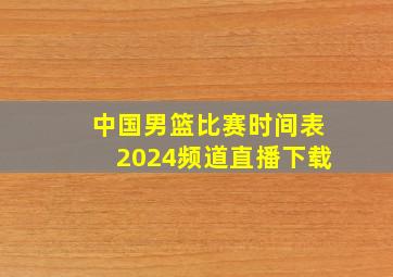 中国男篮比赛时间表2024频道直播下载