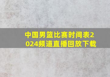 中国男篮比赛时间表2024频道直播回放下载