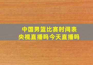 中国男篮比赛时间表央视直播吗今天直播吗