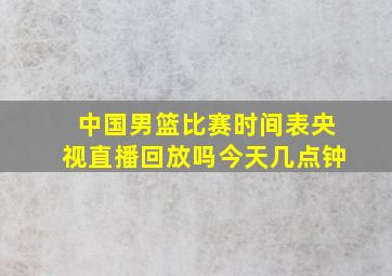 中国男篮比赛时间表央视直播回放吗今天几点钟