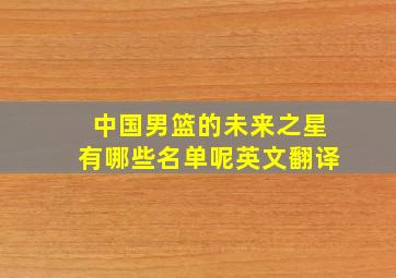 中国男篮的未来之星有哪些名单呢英文翻译