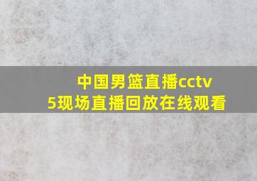 中国男篮直播cctv5现场直播回放在线观看