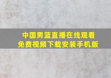 中国男篮直播在线观看免费视频下载安装手机版