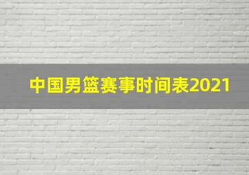 中国男篮赛事时间表2021