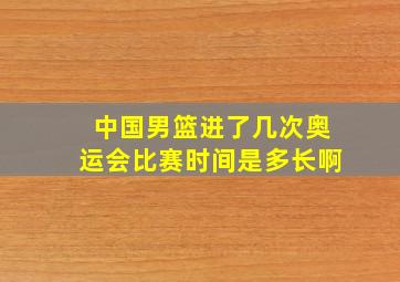 中国男篮进了几次奥运会比赛时间是多长啊