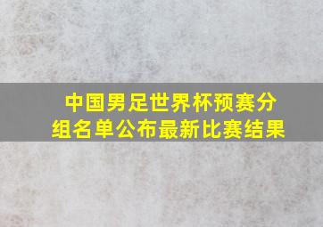 中国男足世界杯预赛分组名单公布最新比赛结果