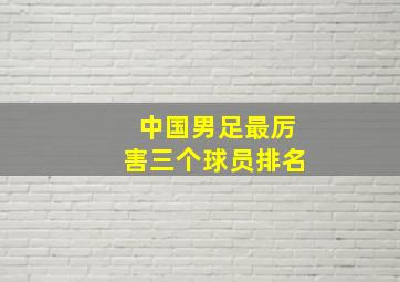 中国男足最厉害三个球员排名