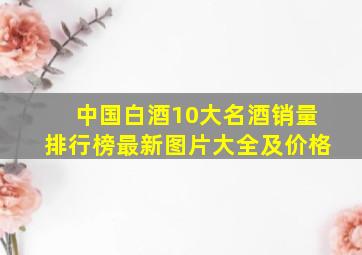 中国白酒10大名酒销量排行榜最新图片大全及价格