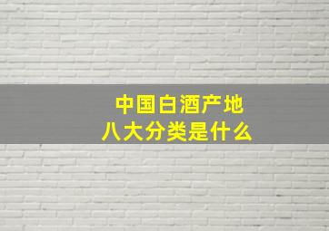 中国白酒产地八大分类是什么