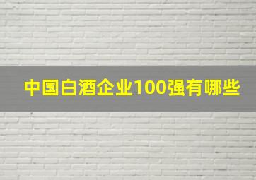 中国白酒企业100强有哪些