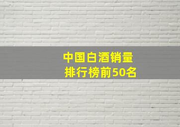 中国白酒销量排行榜前50名