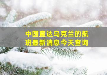 中国直达乌克兰的航班最新消息今天查询