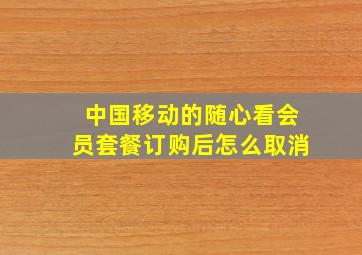 中国移动的随心看会员套餐订购后怎么取消