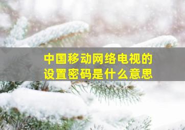 中国移动网络电视的设置密码是什么意思