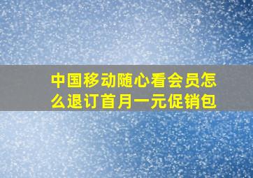 中国移动随心看会员怎么退订首月一元促销包