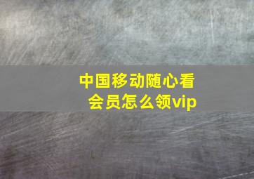 中国移动随心看会员怎么领vip