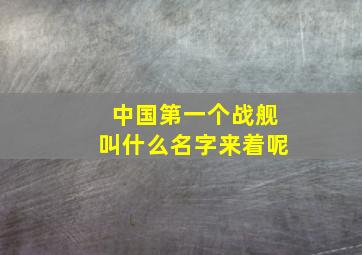 中国第一个战舰叫什么名字来着呢