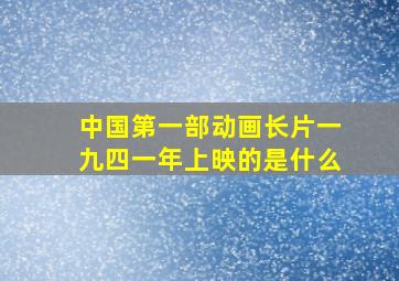 中国第一部动画长片一九四一年上映的是什么