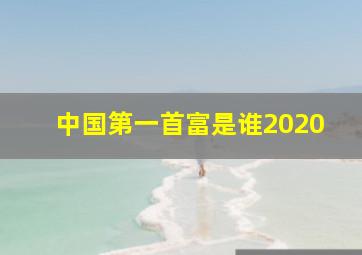 中国第一首富是谁2020