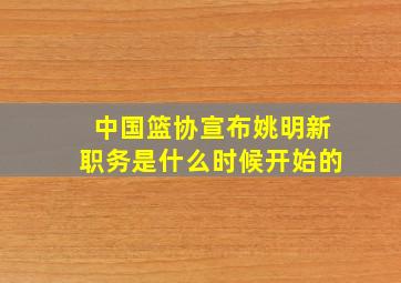 中国篮协宣布姚明新职务是什么时候开始的