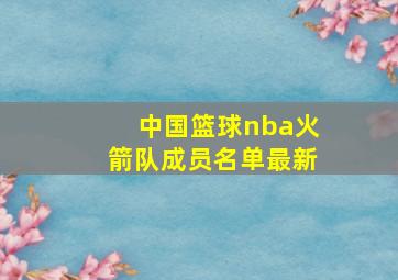 中国篮球nba火箭队成员名单最新