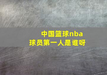 中国篮球nba球员第一人是谁呀