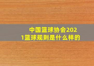 中国篮球协会2021篮球规则是什么样的