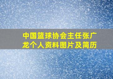 中国篮球协会主任张广龙个人资料图片及简历