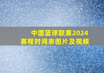 中国篮球联赛2024赛程时间表图片及视频