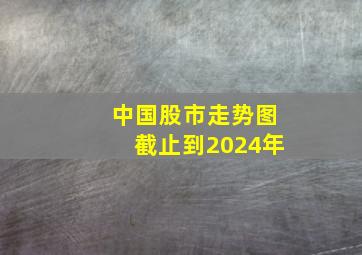 中国股市走势图截止到2024年