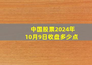 中国股票2024年10月9日收盘多少点