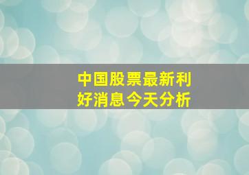 中国股票最新利好消息今天分析