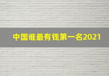 中国谁最有钱第一名2021