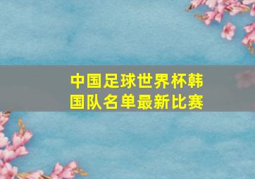 中国足球世界杯韩国队名单最新比赛