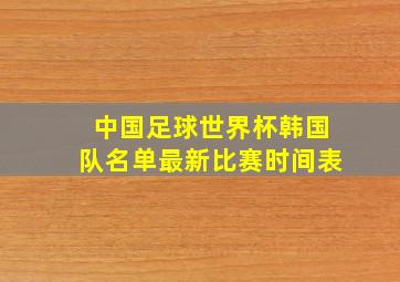 中国足球世界杯韩国队名单最新比赛时间表