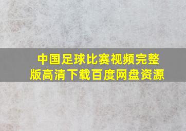 中国足球比赛视频完整版高清下载百度网盘资源