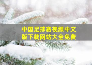 中国足球赛视频中文版下载网站大全免费