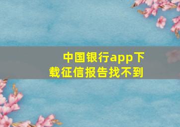 中国银行app下载征信报告找不到