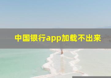 中国银行app加载不出来