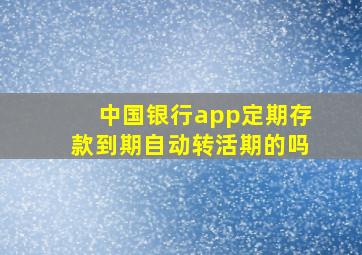 中国银行app定期存款到期自动转活期的吗