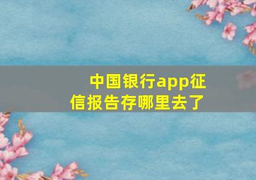 中国银行app征信报告存哪里去了