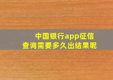 中国银行app征信查询需要多久出结果呢