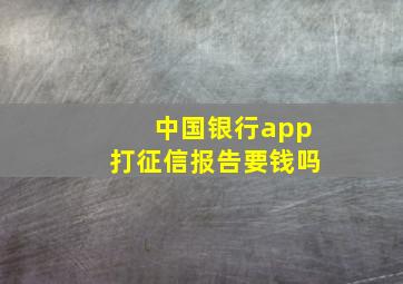 中国银行app打征信报告要钱吗