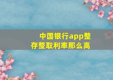 中国银行app整存整取利率那么高