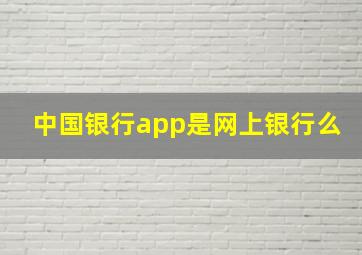 中国银行app是网上银行么