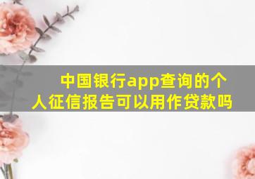 中国银行app查询的个人征信报告可以用作贷款吗